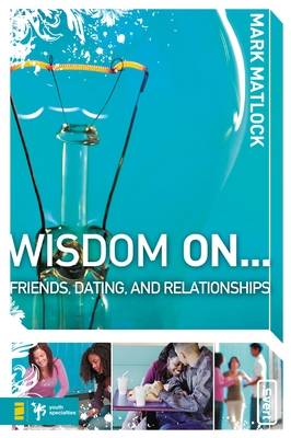 Wisdom on ... Friends, Dating, and Relationships - Matlock, Mark