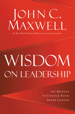 Wisdom on Leadership: 102 Quotes to Unlock Your Potential to Lead - Maxwell, John C