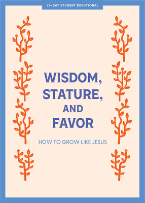 Wisdom, Stature, and Favor - Teen Devotional: How to Grow Like Jesus Volume 6 - Lifeway Students