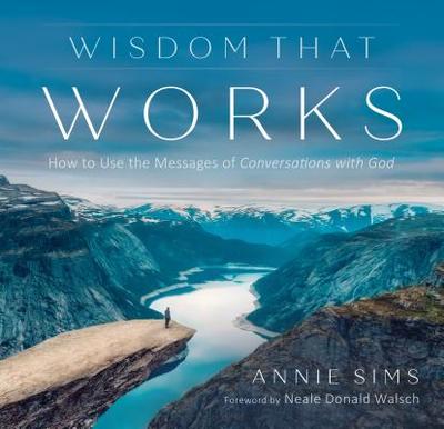 Wisdom That Works: How to Use the Messages of Conversations with God - Sims, Annie