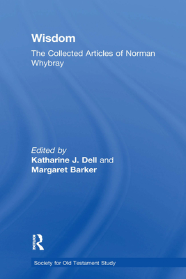 Wisdom: The Collected Articles of Norman Whybray - Barker, Margaret, and Dell, Katharine J (Editor)