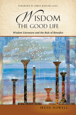 Wisdom: The Good Life: Wisdom Literature and the Rule of Benedict - Nowell, Irene, and Klassen, John (Foreword by)