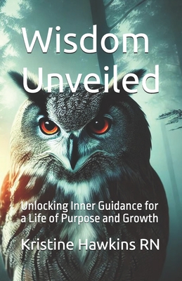 Wisdom Unveiled: Unlocking Inner Guidance for a Life of Purpose and Growth - Hawkins, Kristine, RN