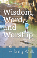 Wisdom, Word, and Worship: A Daily Walk