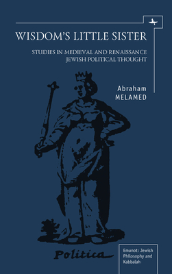 Wisdom's Little Sister: Studies in Medieval and Renaissance Jewish Political Thought - Melamed, Abraham