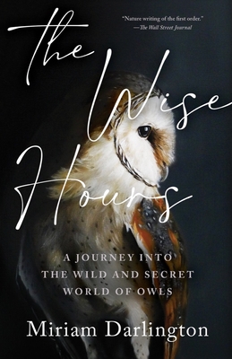 Wise Hours: A Journey Into the Wild and Secret World of Owls - Darlington, Miriam
