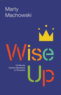 Wise Up: 10-Minute Family Devotions in Proverbs - Machowski, Marty