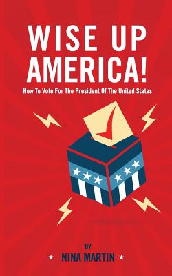 Wise up America: How To Vote For The President Of The United States - Martin, Nina