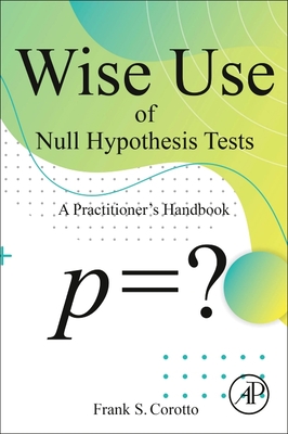 Wise Use of Null Hypothesis Tests: A Practitioner's Handbook - Corotto, Frank S