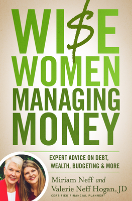 Wise Women Managing Money: Expert Advice on Debt, Wealth, Budgeting, and More - Neff, Miriam, and Hogan, Valerie Neff