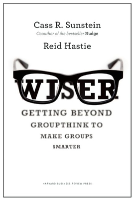 Wiser: Getting Beyond Groupthink to Make Groups Smarter - Sunstein, Cass R., and Hastie, Reid