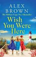 Wish You Were Here: A BRAND NEW uplifting and escapist romance from Million Copy No.1 Sensation Alex Brown