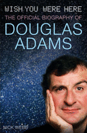 Wish You Were Here: The Official Biography of Douglas Adams - Webb, Nick