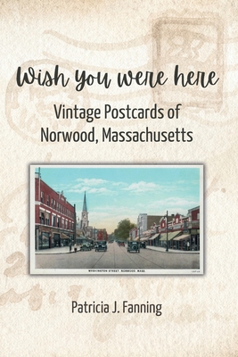 Wish You Were Here: Vintage Postcards of Norwood, Massachusetts - Fanning, Patricia J