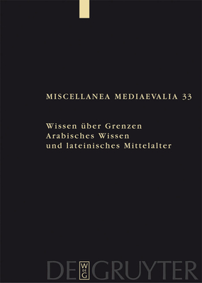 Wissen Uber Grenzen: Arabisches Wissen Und Lateinisches Mittelalter - Speer, Andreas (Editor), and Wegener, Lydia (Editor)