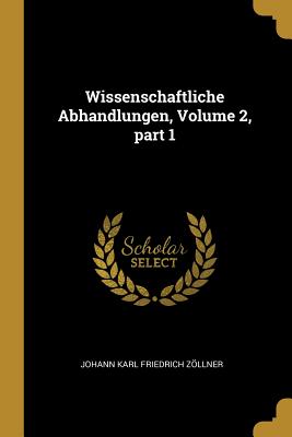 Wissenschaftliche Abhandlungen, Volume 2, part 1 - Zllner, Johann Karl Friedrich