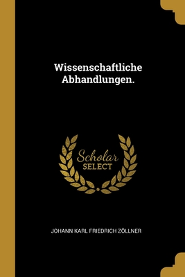 Wissenschaftliche Abhandlungen. - Zllner, Johann Karl Friedrich