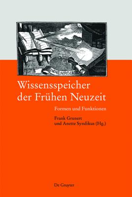 Wissensspeicher Der Fruhen Neuzeit: Formen Und Funktionen - Grunert, Frank (Editor), and Syndikus, Anette (Editor)