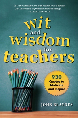 Wit and Wisdom for Teachers: 930 Quotes to Motivate and Inspire - Blaydes, John, Mr.