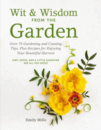 Wit and Wisdom from the Garden: Over 75 Gardening and Canning Tips, Plus Recipes for Enjoying Your Bountiful Harvest