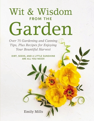 Wit and Wisdom from the Garden: Over 75 Gardening and Canning Tips, Plus Recipes for Enjoying Your Bountiful Harvest - Mills, Emily