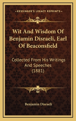 Wit And Wisdom Of Benjamin Disraeli, Earl Of Beaconsfield: Collected From His Writings And Speeches (1881) - Disraeli, Benjamin