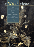 Witch Alone: The Essential Guide for the Solo Practitioner of the Magical Arts