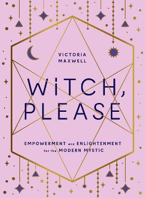 Witch, Please: Empowerment and Enlightenment for the Modern Mystic - Maxwell, Victoria