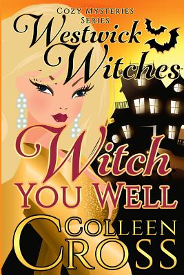 Witch You Well: A Westwick Witches Cozy Mystery: Westwick Witches Cozy Mysteries Series - Cross, Colleen