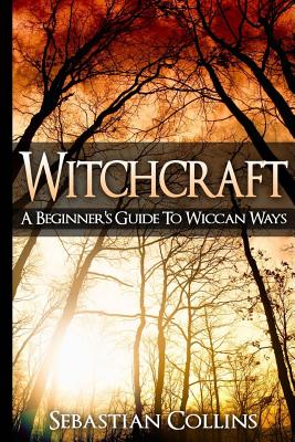 Witchcraft: A Beginner's Guide To Wiccan Ways: Symbols, Witch Craft, Love Potions Magick, Spell, Rituals, Power, Wicca, Witchcraft, Simple, Belief, Secrets, The Best, Quick, Introduction, Intro, Candle - Collins, Sebastian