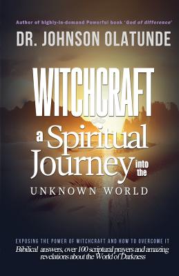 witchcraft: a spiritual journey into the unkown: exposing the power of witchcraft and how to overcome it - Olatunde, Johnson