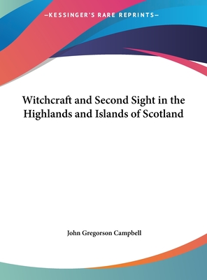Witchcraft and Second Sight in the Highlands and Islands of Scotland - Campbell, John Gregorson, Reverend