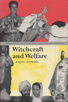 Witchcraft and Welfare: Spiritual Capital and the Business of Magic in Modern Puerto Rico - Romberg, Raquel, PH.D.