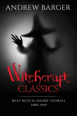 Witchcraft Classics: Best Witch Short Stories 1800-1849 - Hawthorne, Nathaniel, and Lover, Samuel, and Barger, Andrew (Editor)