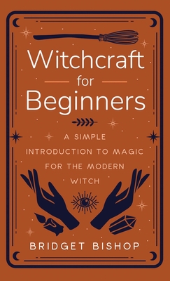 Witchcraft for Beginners: A Simple Introduction to Magic for the Modern Witch - Bishop, Bridget