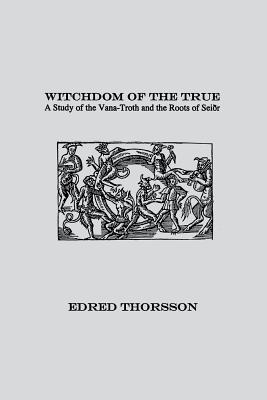 Witchdom of the True: A Study of the Vana-Troth and Seidr - Thorsson, Edred