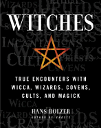 Witches: True Encounters with Wicca, Wizards, Covens, Cults and Magick - Holzer, Hans, PH.D.
