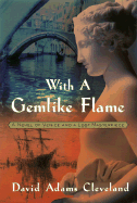 With a Gemlike Flame: A Novel of Venice and a Lost Masterpiece - Cleveland, David A