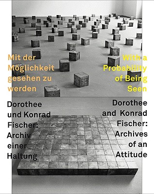 With a Probability of Being Seen, Dorothee and Konrad Fischer: Archives of an Attitude - Fuchs, Rudi, and Kellein, Thomas, and Meschede, Friedrich