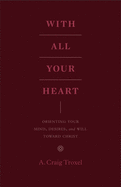 With All Your Heart: Orienting Your Mind, Desires, and Will Toward Christ