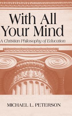 With All Your Mind: Christian Philosophy of Education - Peterson, Michael L