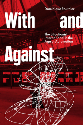 With and Against: The Situationist International in the Age of Automation - Routhier, Dominique
