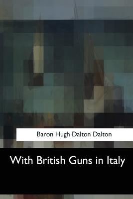 With British Guns in Italy - Dalton, Baron Hugh Dalton
