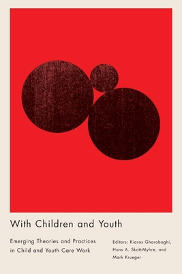 With Children and Youth. Emerging Theories and Practices in Child and Youth Care Work - Gharabaghi, Kiaras (Editor), and Skott-Myhre, Hans A (Editor), and Krueger, Mark (Editor)