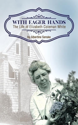 With Eager Hands The Life of Elizabeth Coleman White - Senske, Albertine