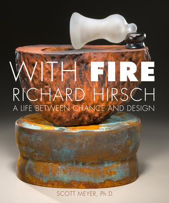 With Fire: Richard Hirsch - A Life Between Chance and Design - Meyer, Scott, and Hirsch, Richard