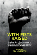 With Fists Raised: Radical Art, Contemporary Activism, and the Iconoclasm of the Black Arts Movement