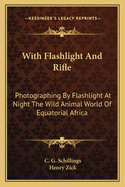 With Flashlight and Rifle: Photographing by Flashlight at Night the Wild Animal World of Equatorial Africa