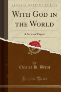 With God in the World: A Series of Papers (Classic Reprint)