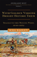 With Golden Visions Bright Before Them, Volume 2: Trails to the Mining West, 1849-1852